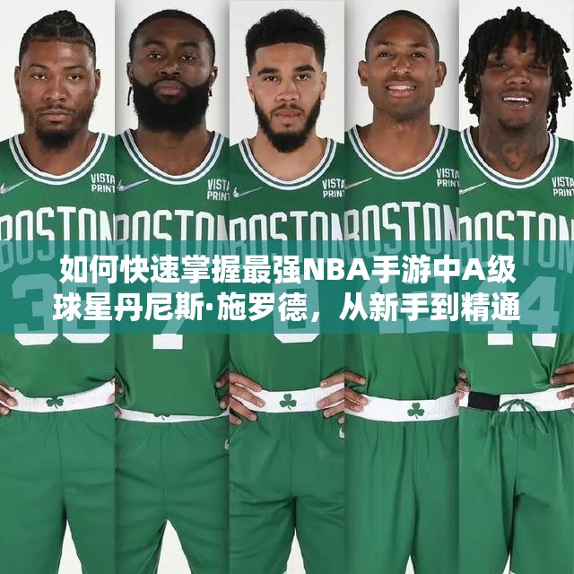 如何快速掌握最強(qiáng)NBA手游中A級球星丹尼斯·施羅德，從新手到精通的全面攻略揭秘？