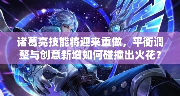 諸葛亮技能將迎來重做，平衡調(diào)整與創(chuàng)意新增如何碰撞出火花？