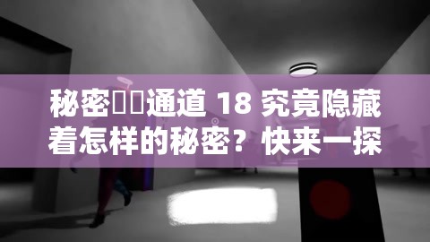 秘密秘?通道 18 究竟隱藏著怎樣的秘密？快來一探究竟