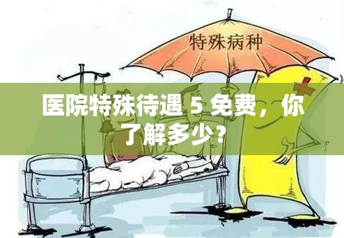 醫(yī)院特殊待遇 5 免費(fèi)，你了解多少？