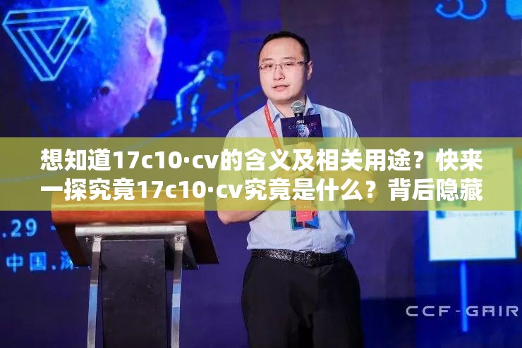 想知道17c10·cv的含義及相關(guān)用途？快來一探究竟17c10·cv究竟是什么？背后隱藏著怎樣的秘密等待您揭開探索17c10·cv，它能帶來哪些意想不到的驚喜？