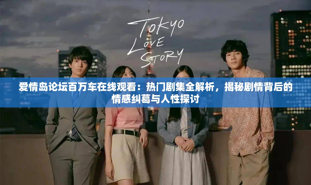 愛情島論壇百萬車在線觀看：熱門劇集全解析，揭秘劇情背后的情感糾葛與人性探討