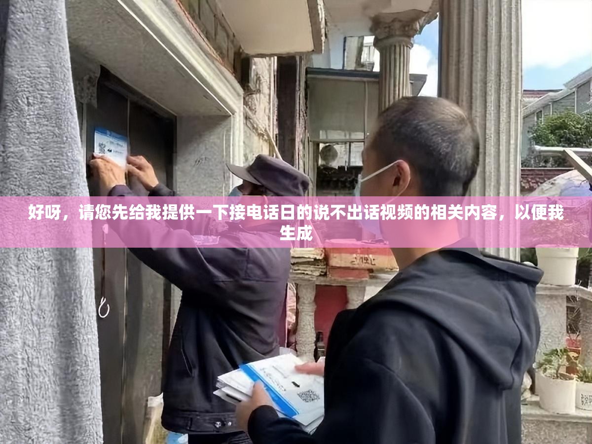 好呀，請(qǐng)您先給我提供一下接電話日的說(shuō)不出話視頻的相關(guān)內(nèi)容，以便我生成