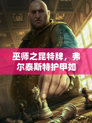 巫師之昆特牌，弗爾泰斯特護(hù)甲如何助力北方陣營(yíng)登頂，揭秘攻略？