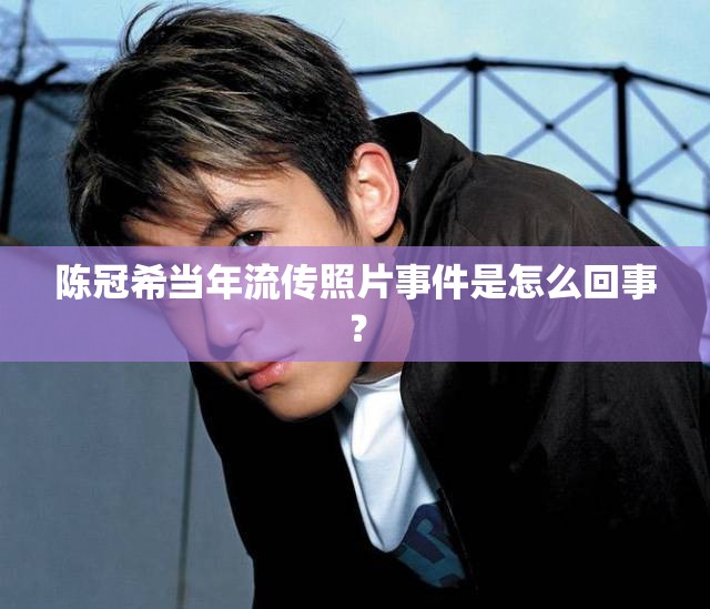 陳冠希當(dāng)年流傳照片事件是怎么回事？