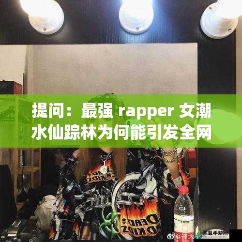 提問：最強(qiáng) rapper 女潮水仙蹤林為何能引發(fā)全網(wǎng)熱議？她有何獨(dú)特魅力？