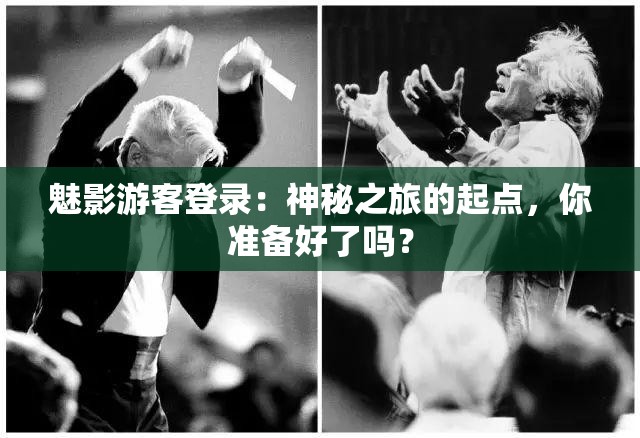 魅影游客登錄：神秘之旅的起點(diǎn)，你準(zhǔn)備好了嗎？