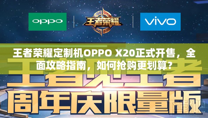 王者榮耀定制機OPPO X20正式開售，全面攻略指南，如何搶購更劃算？