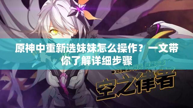 原神中重新選妹妹怎么操作？一文帶你了解詳細步驟