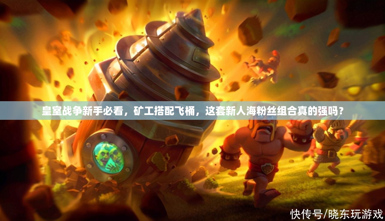 皇室戰(zhàn)爭新手必看，礦工搭配飛桶，這套新人海粉絲組合真的強(qiáng)嗎？
