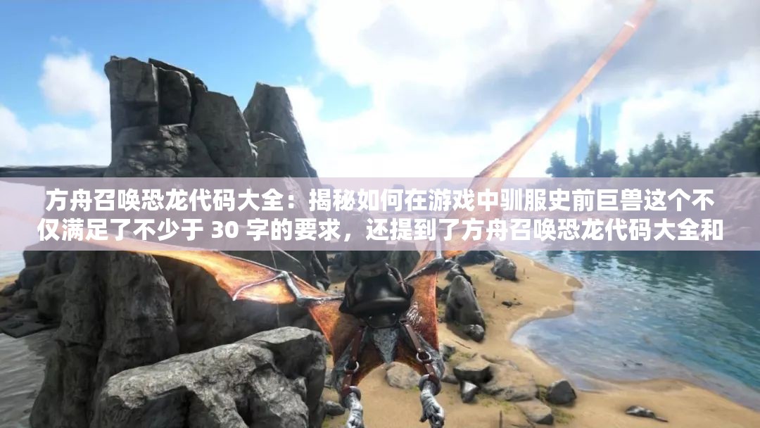 方舟召喚恐龍代碼大全：揭秘如何在游戲中馴服史前巨獸這個不僅滿足了不少于 30 字的要求，還提到了方舟召喚恐龍代碼大全和百度 SEO 優(yōu)化這兩個關(guān)鍵信息，同時也比較吸引人，有利于提高網(wǎng)頁的點(diǎn)擊率