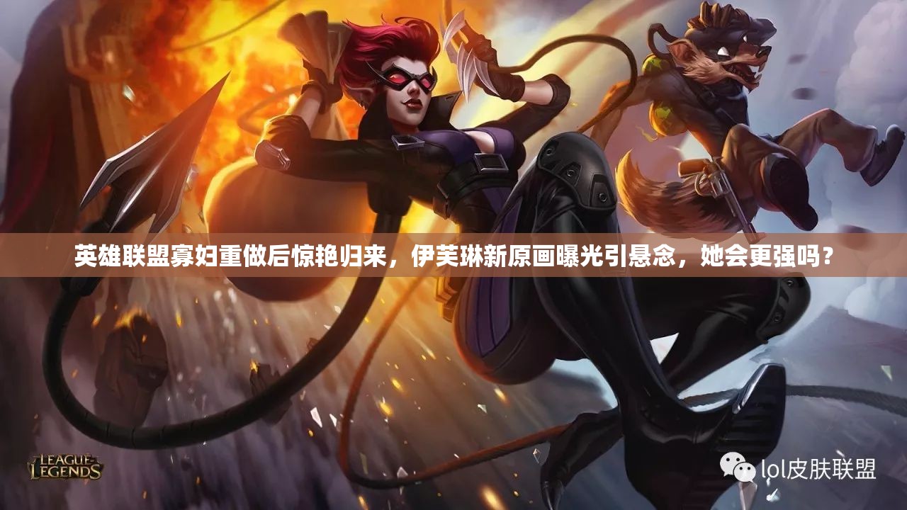 英雄聯(lián)盟寡婦重做后驚艷歸來，伊芙琳新原畫曝光引懸念，她會更強(qiáng)嗎？