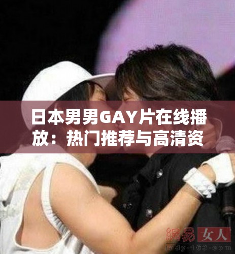 日本男男GAY片在線播放：熱門(mén)推薦與高清資源全解析，免費(fèi)觀看最新合集