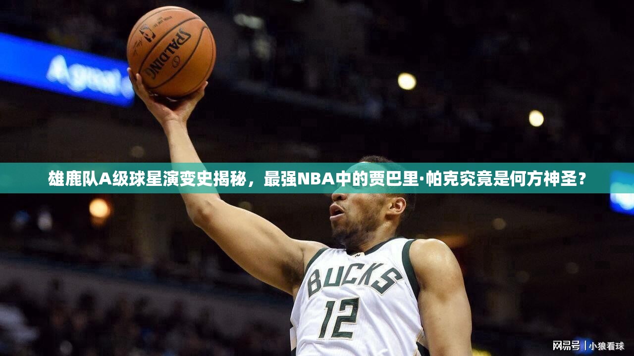 雄鹿隊(duì)A級球星演變史揭秘，最強(qiáng)NBA中的賈巴里·帕克究竟是何方神圣？