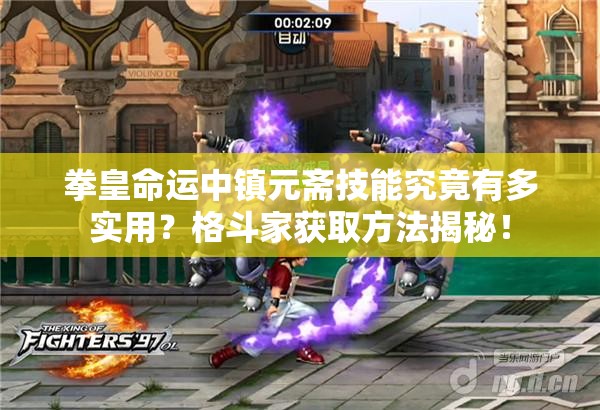 拳皇命運(yùn)中鎮(zhèn)元齋技能究竟有多實(shí)用？格斗家獲取方法揭秘！