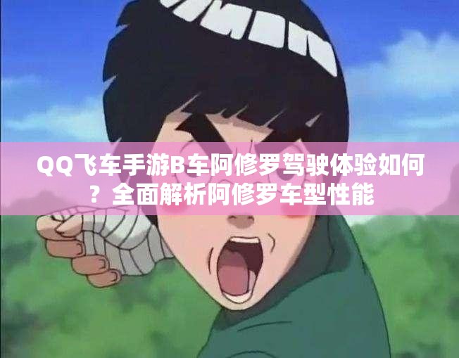 QQ飛車手游B車阿修羅駕駛體驗如何？全面解析阿修羅車型性能