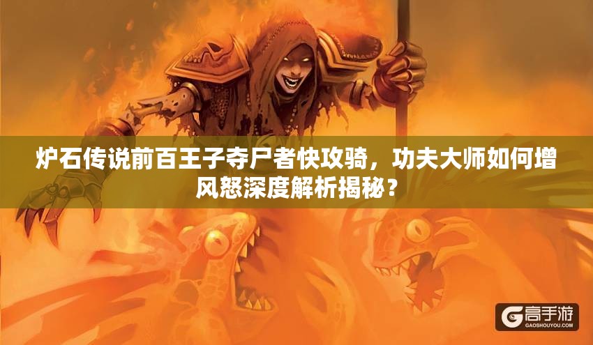 爐石傳說前百王子奪尸者快攻騎，功夫大師如何增風(fēng)怒深度解析揭秘？