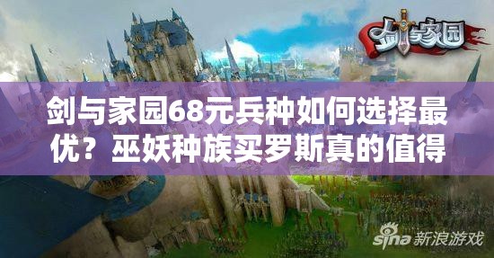 劍與家園68元兵種如何選擇最優(yōu)？巫妖種族買羅斯真的值得嗎？