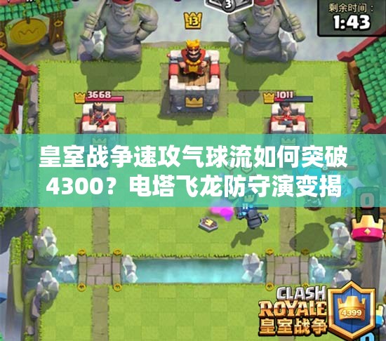 皇室戰(zhàn)爭速攻氣球流如何突破4300？電塔飛龍防守演變揭秘！