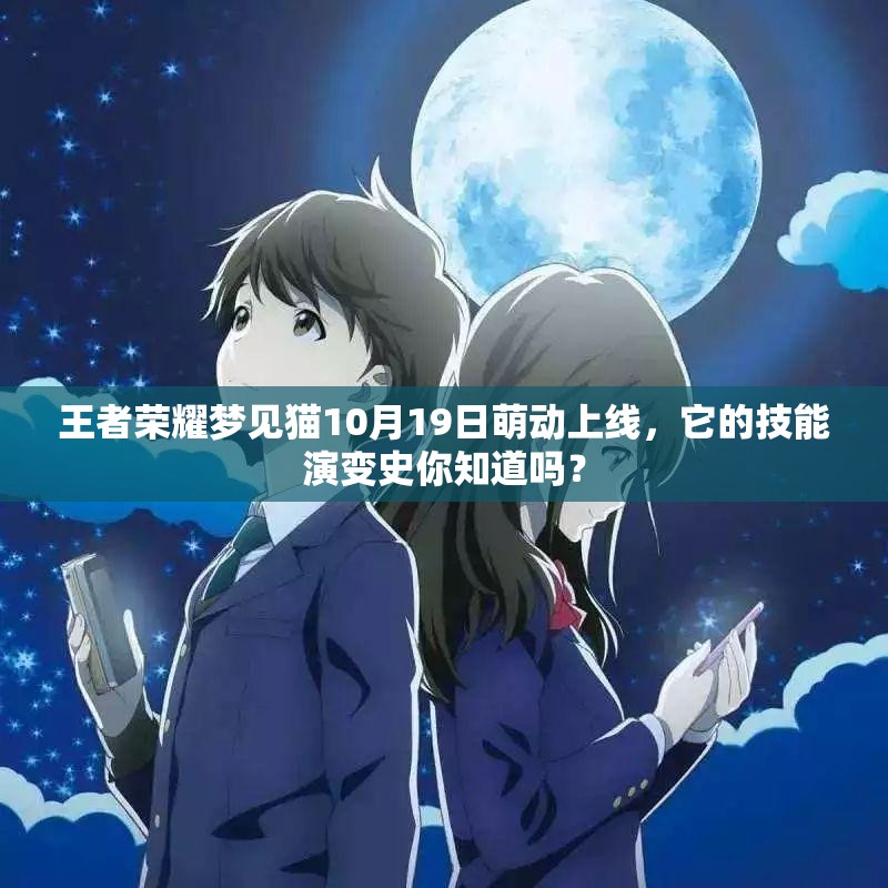 王者榮耀夢見貓10月19日萌動上線，它的技能演變史你知道嗎？