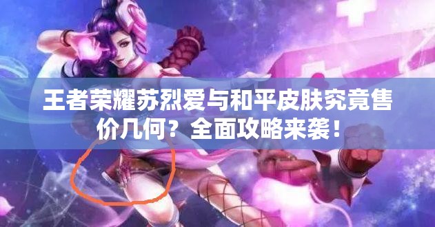 王者榮耀蘇烈愛與和平皮膚究竟售價幾何？全面攻略來襲！