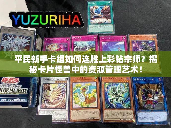 平民新手卡組如何連勝上彩鉆宗師？揭秘卡片怪獸中的資源管理藝術(shù)！