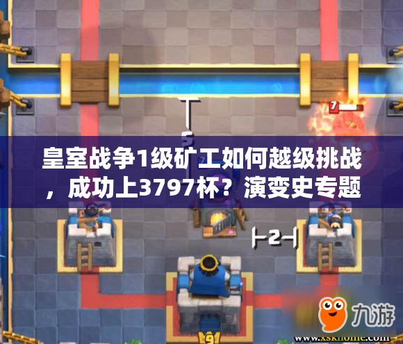 皇室戰(zhàn)爭(zhēng)1級(jí)礦工如何越級(jí)挑戰(zhàn)，成功上3797杯？演變史專(zhuān)題揭秘心得！