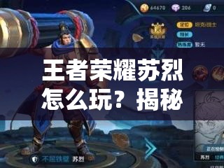 王者榮耀蘇烈怎么玩？揭秘核心機(jī)制與實(shí)戰(zhàn)應(yīng)用的高階攻略