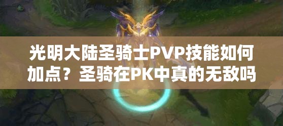 光明大陸圣騎士PVP技能如何加點(diǎn)？圣騎在PK中真的無(wú)敵嗎？
