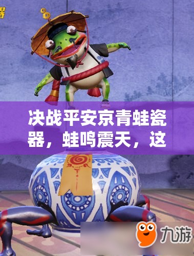 決戰(zhàn)平安京青蛙瓷器，蛙鳴震天，這位戰(zhàn)斗藝術(shù)家究竟有何絕技？