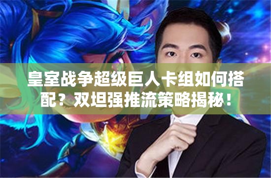 皇室戰(zhàn)爭超級巨人卡組如何搭配？雙坦強推流策略揭秘！