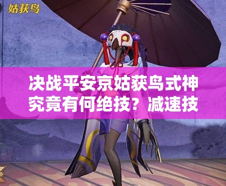決戰(zhàn)平安京姑獲鳥(niǎo)式神究竟有何絕技？減速技能戰(zhàn)術(shù)大師揭秘！