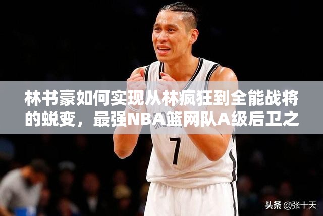 林書豪如何實現(xiàn)從林瘋狂到全能戰(zhàn)將的蛻變，最強NBA籃網(wǎng)隊A級后衛(wèi)之謎？