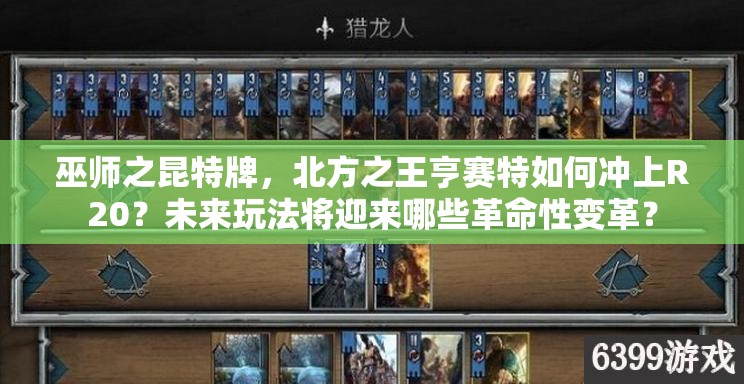 巫師之昆特牌，北方之王亨賽特如何沖上R20？未來玩法將迎來哪些革命性變革？
