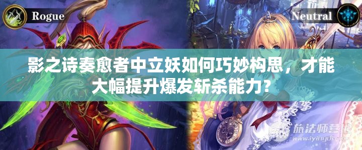 影之詩(shī)奏愈者中立妖如何巧妙構(gòu)思，才能大幅提升爆發(fā)斬殺能力？