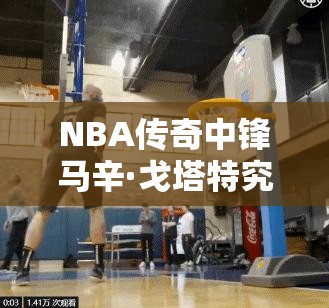 NBA傳奇中鋒馬辛·戈塔特究竟有多強(qiáng)？奇才隊(duì)球星全面剖析