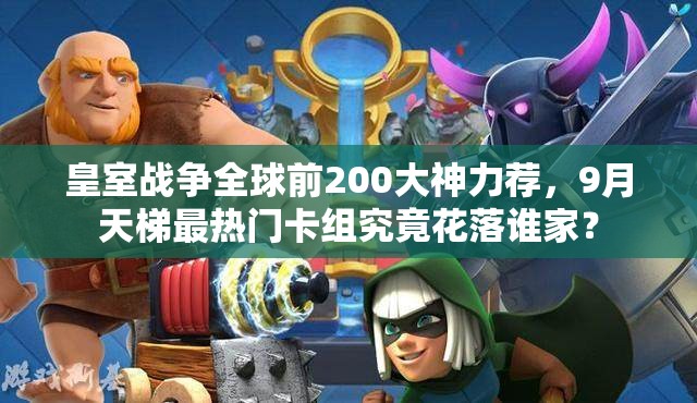 皇室戰(zhàn)爭(zhēng)全球前200大神力薦，9月天梯最熱門卡組究竟花落誰(shuí)家？