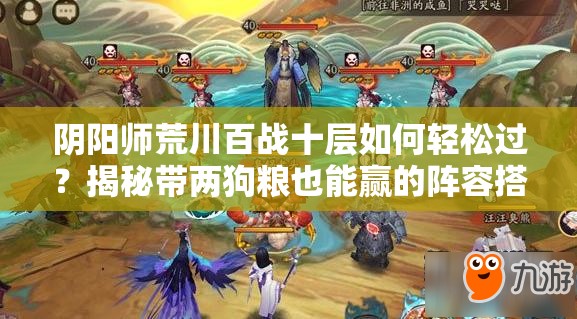 陰陽(yáng)師荒川百戰(zhàn)十層如何輕松過(guò)？揭秘帶兩狗糧也能贏的陣容搭配！