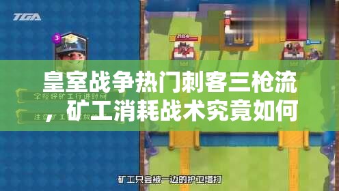 皇室戰(zhàn)爭(zhēng)熱門刺客三槍流，礦工消耗戰(zhàn)術(shù)究竟如何巧妙運(yùn)用？