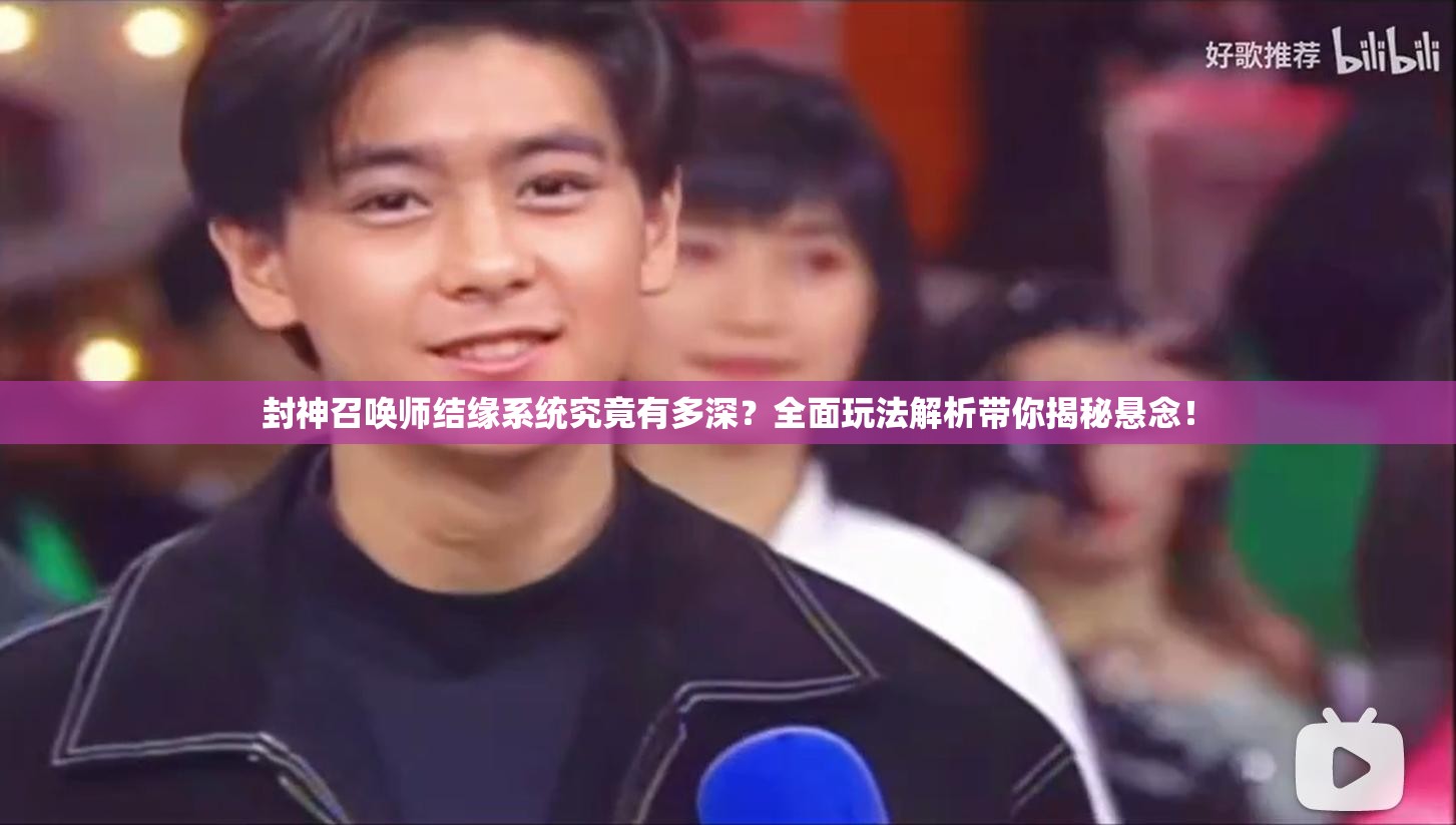封神召喚師結(jié)緣系統(tǒng)究竟有多深？全面玩法解析帶你揭秘懸念！