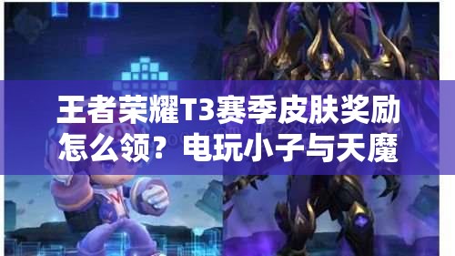 王者榮耀T3賽季皮膚獎勵怎么領？電玩小子與天魔繚亂獲取攻略揭秘！