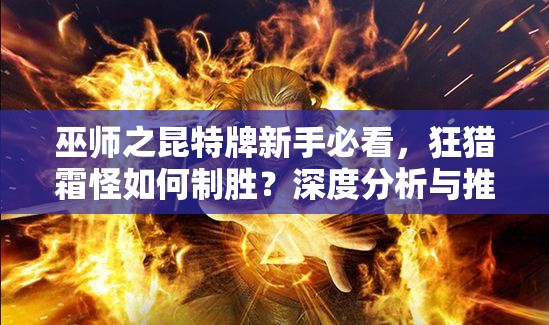 巫師之昆特牌新手必看，狂獵霜怪如何制勝？深度分析與推薦！