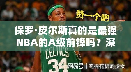 保羅·皮爾斯真的是最強NBA的A級前鋒嗎？深度圖鑒揭秘！