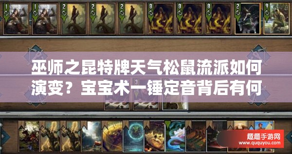 巫師之昆特牌天氣松鼠流派如何演變？寶寶術(shù)一錘定音背后有何玄機？