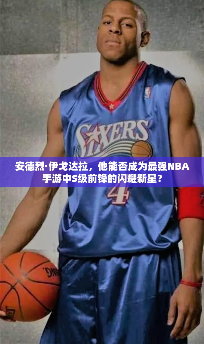 安德烈·伊戈達拉，他能否成為最強NBA手游中S級前鋒的閃耀新星？