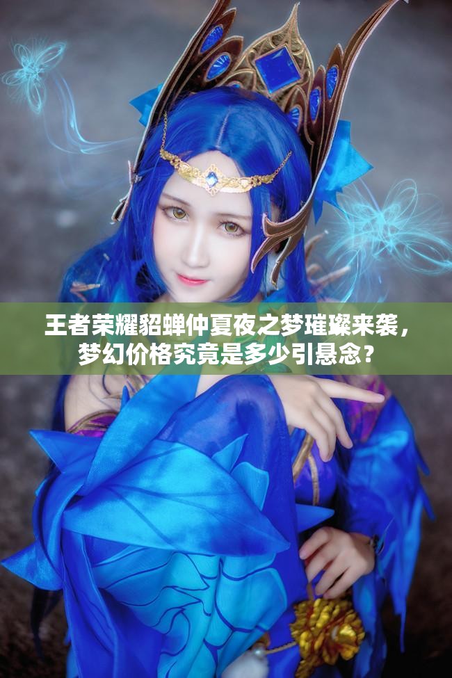 王者榮耀貂蟬仲夏夜之夢(mèng)璀璨來襲，夢(mèng)幻價(jià)格究竟是多少引懸念？