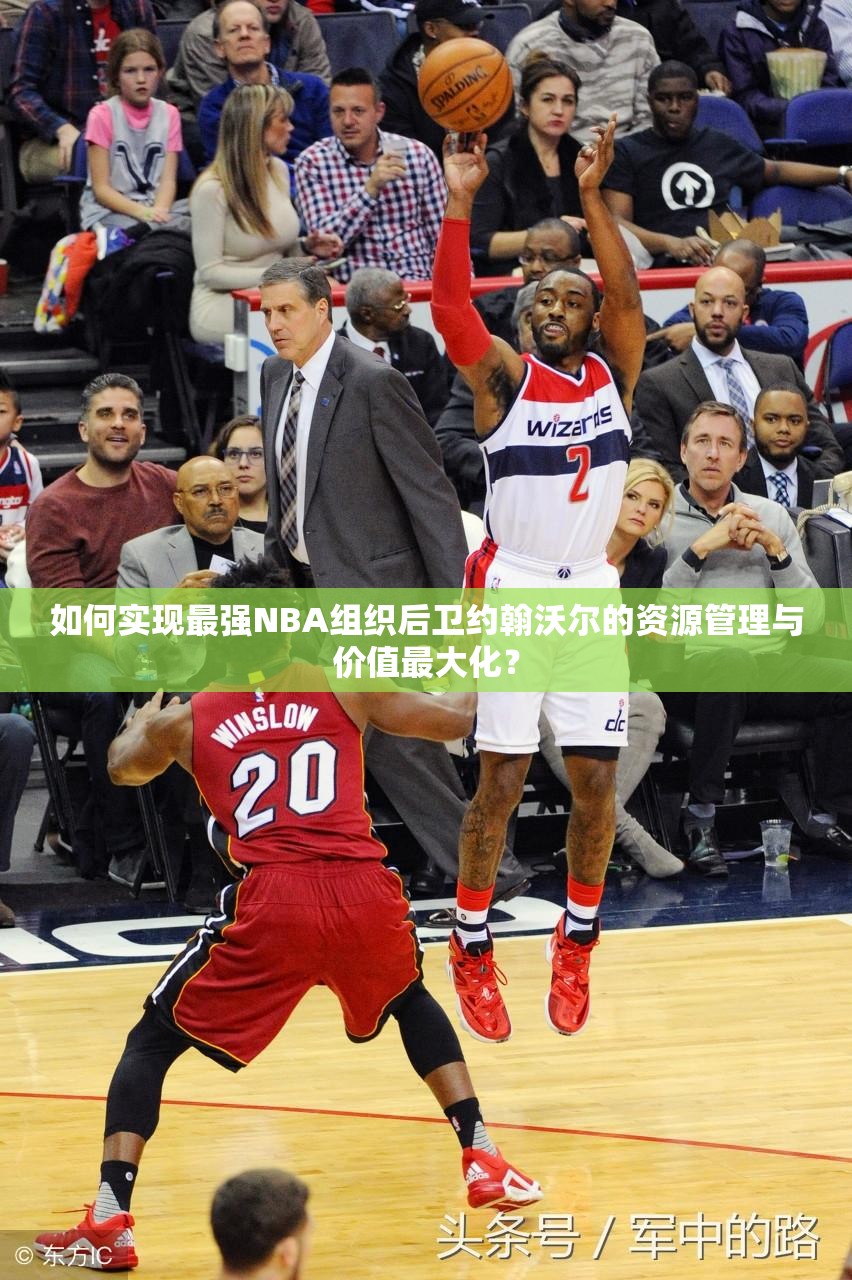 如何實(shí)現(xiàn)最強(qiáng)NBA組織后衛(wèi)約翰沃爾的資源管理與價(jià)值最大化？