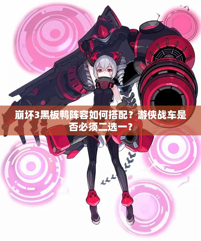 崩壞3黑板鴨陣容如何搭配？游俠戰(zhàn)車是否必須二選一？
