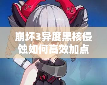 崩壞3異度黑核侵蝕如何高效加點？隱身QTE技能是否應(yīng)優(yōu)先點滿？