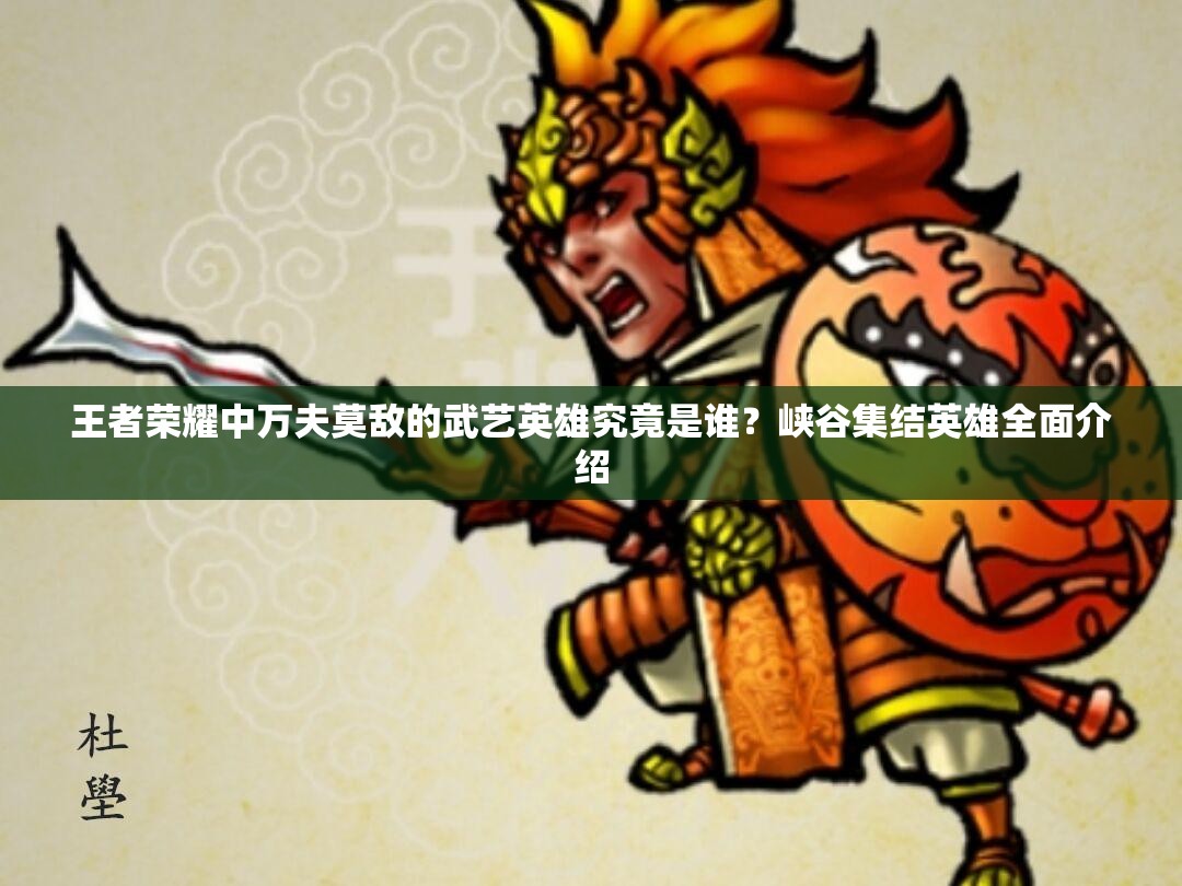 王者榮耀中萬夫莫敵的武藝英雄究竟是誰？峽谷集結(jié)英雄全面介紹